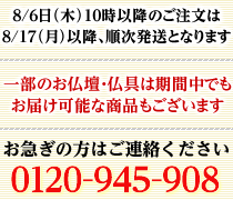 上記は目安になりますので仏事等でお急ぎの場合は下記までご連絡下さい。0120-945-908